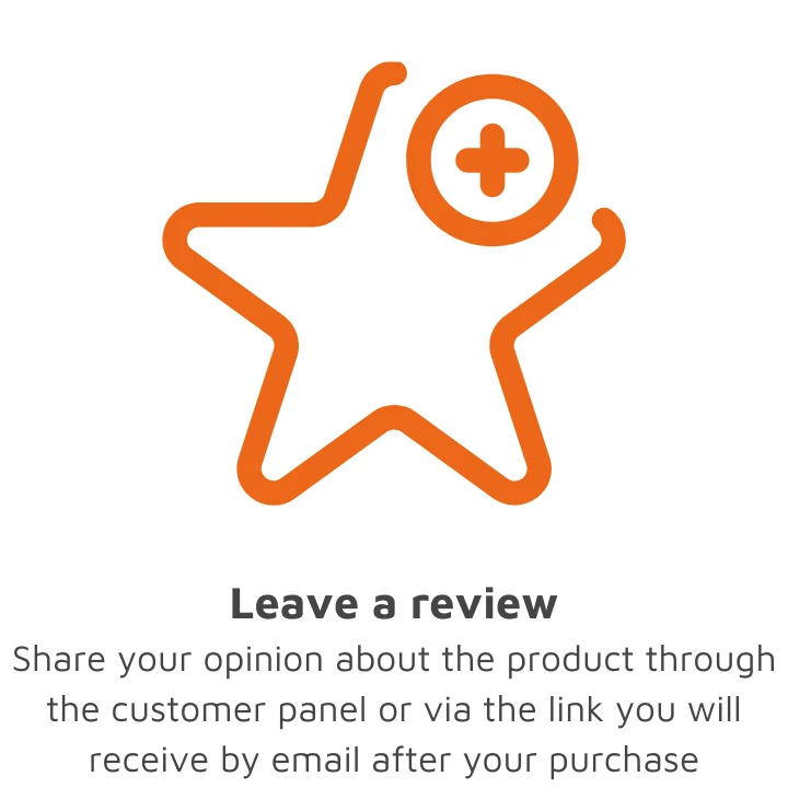 Leave a review Share your opinion about the product through the customer panel or using the link you will receive via email after the purchase.